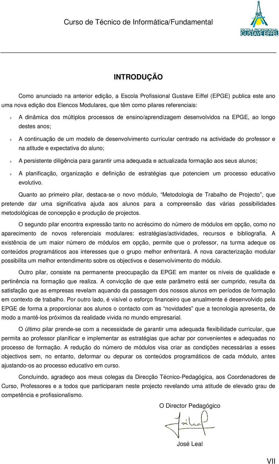 expectativa do aluno; º A persistente diligência para garantir uma adequada e actualizada formação aos seus alunos; º A planificação, organização e definição de estratégias que potenciem um processo