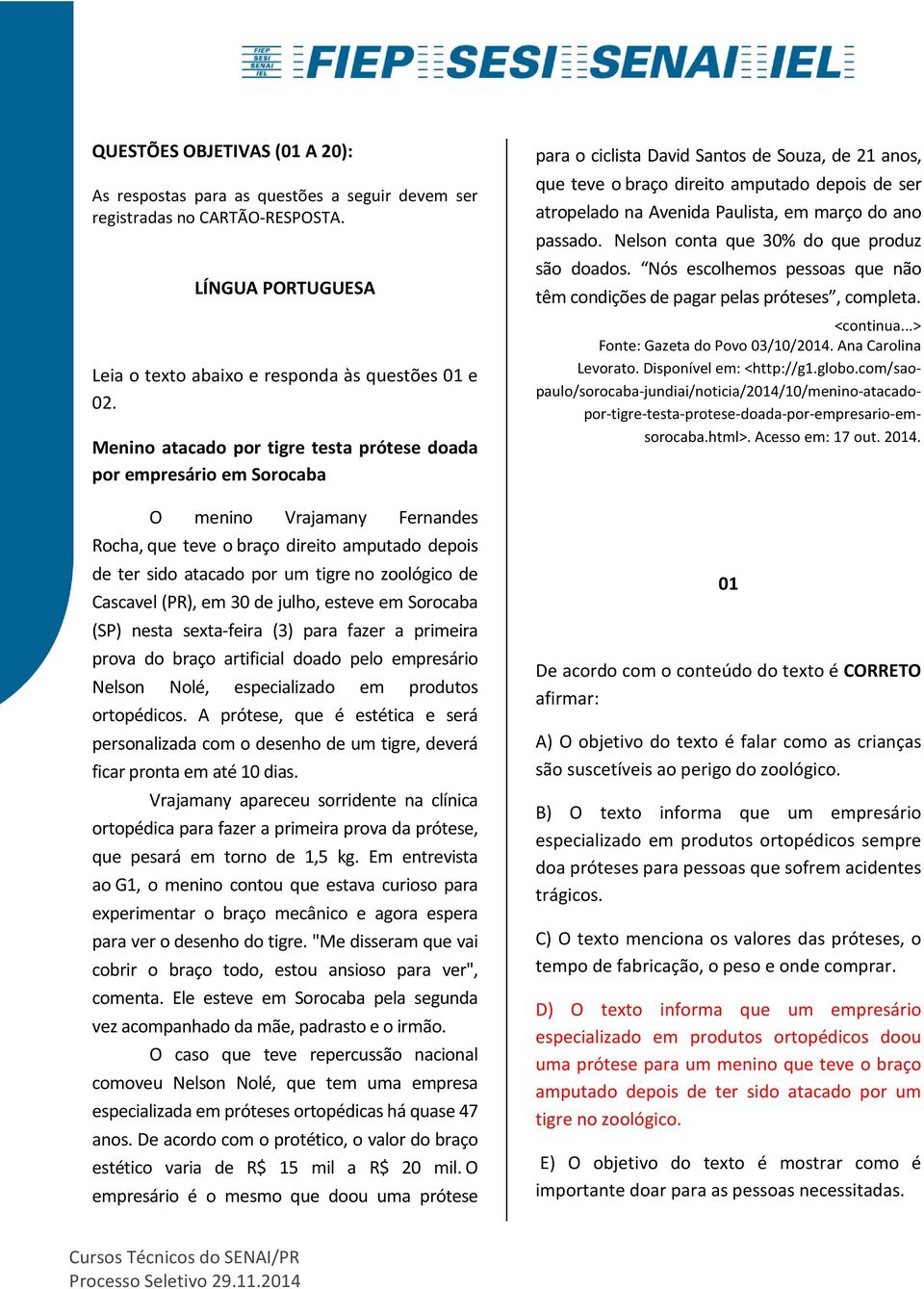 Cascavel (PR), em 30 de julho, esteve em Sorocaba (SP) nesta sexta-feira (3) para fazer a primeira prova do braço artificial doado pelo empresário Nelson Nolé, especializado em produtos ortopédicos.