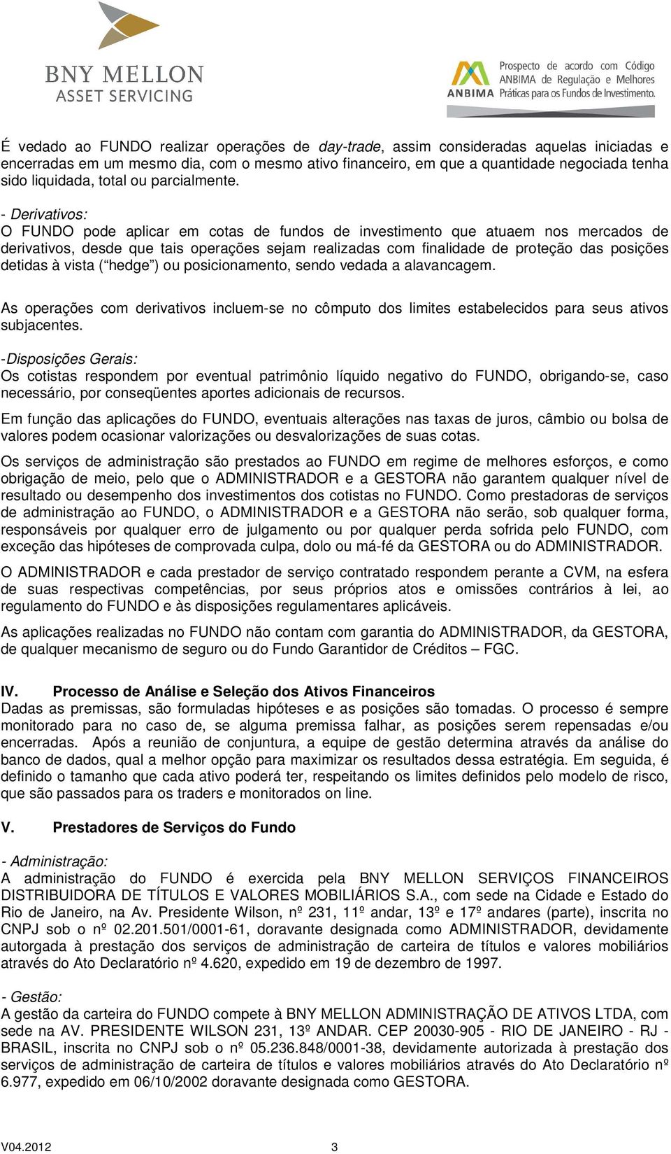 - Derivativos: O FUNDO pode aplicar em cotas de fundos de investimento que atuaem nos mercados de derivativos, desde que tais operações sejam realizadas com finalidade de proteção das posições