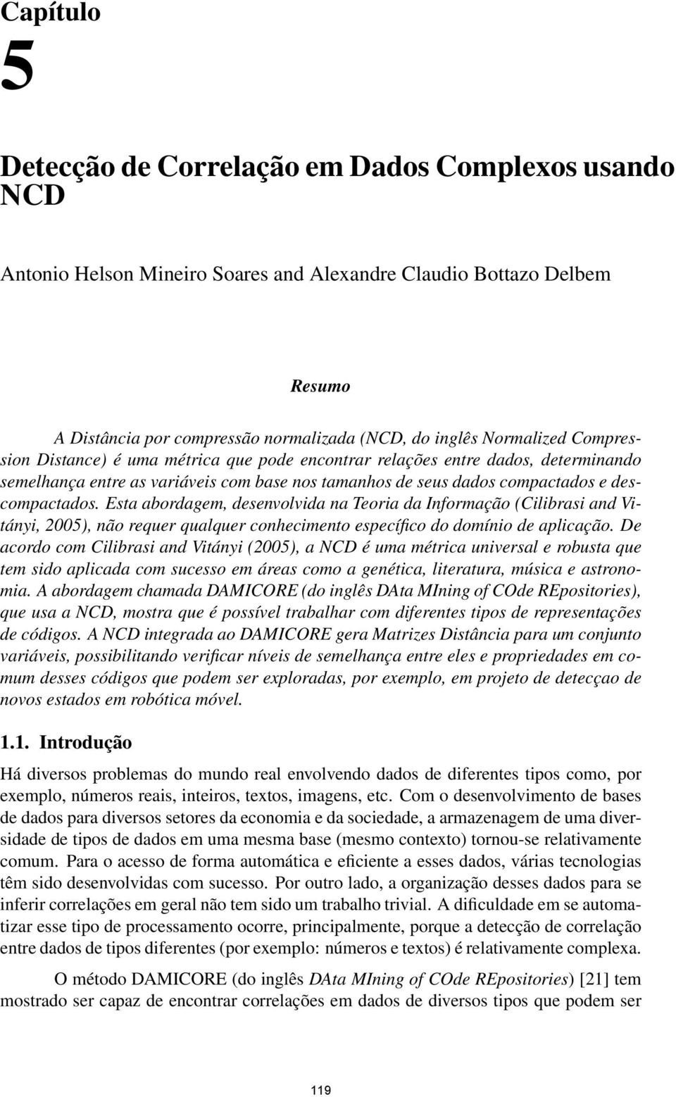 Esta abordagem, desenvolvida na Teoria da Informação (Cilibrasi and Vitányi, 2005), não requer qualquer conhecimento específico do domínio de aplicação.