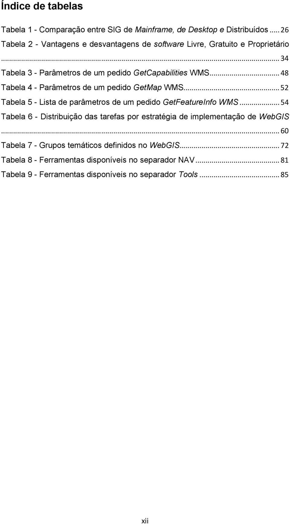 .. 48 Tabela 4 - Parâmetros de um pedido GetMap WMS... 52 Tabela 5 - Lista de parâmetros de um pedido GetFeatureInfo WMS.