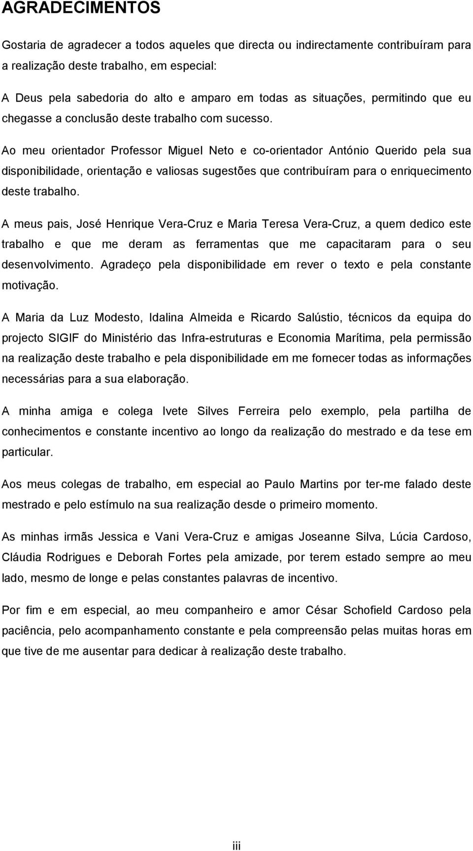 Ao meu orientador Professor Miguel Neto e co-orientador António Querido pela sua disponibilidade, orientação e valiosas sugestões que contribuíram para o enriquecimento deste trabalho.