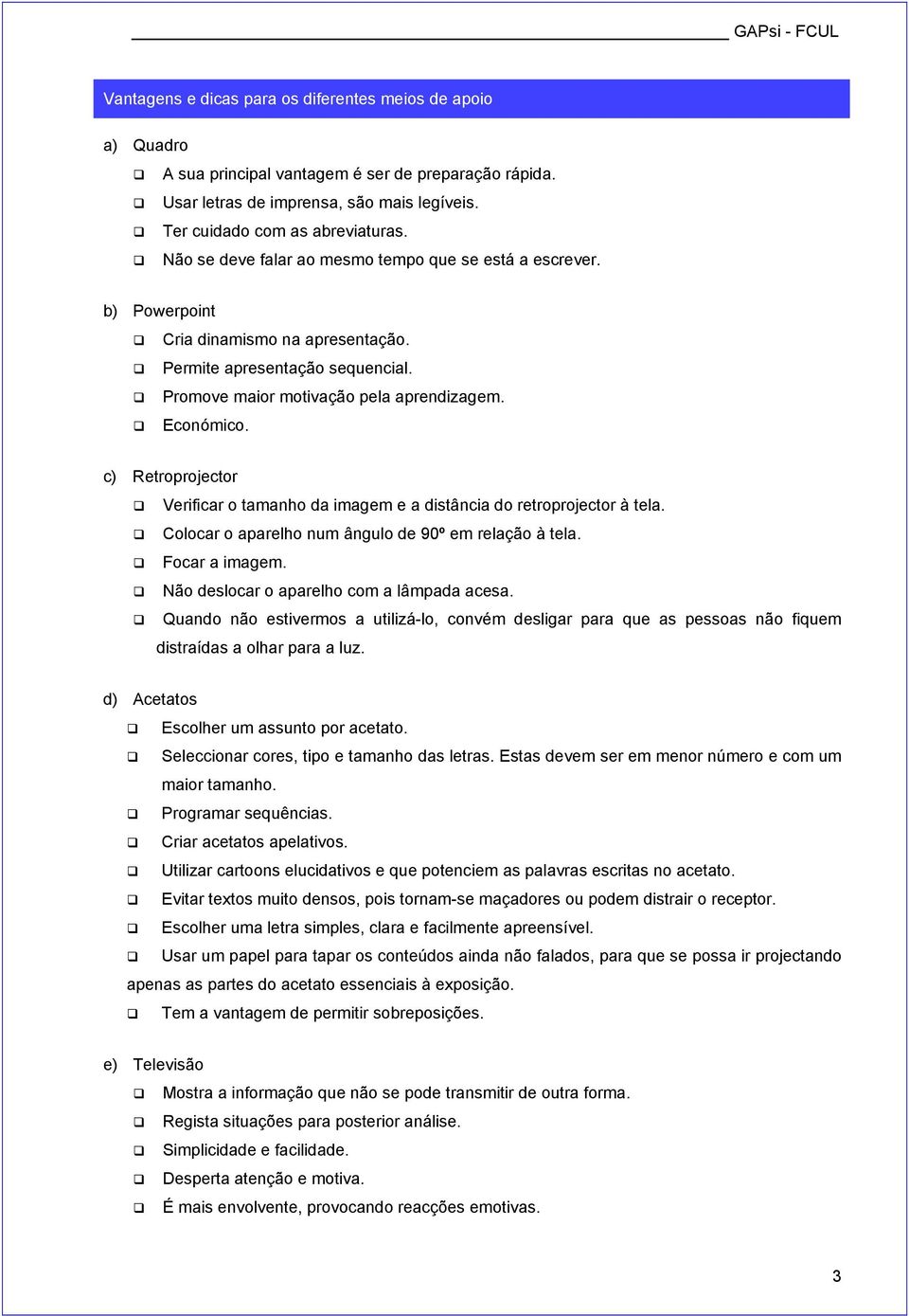 c) Retroprojector Verificar o tamanho da imagem e a distância do retroprojector à tela. Colocar o aparelho num ângulo de 90º em relação à tela. Focar a imagem.