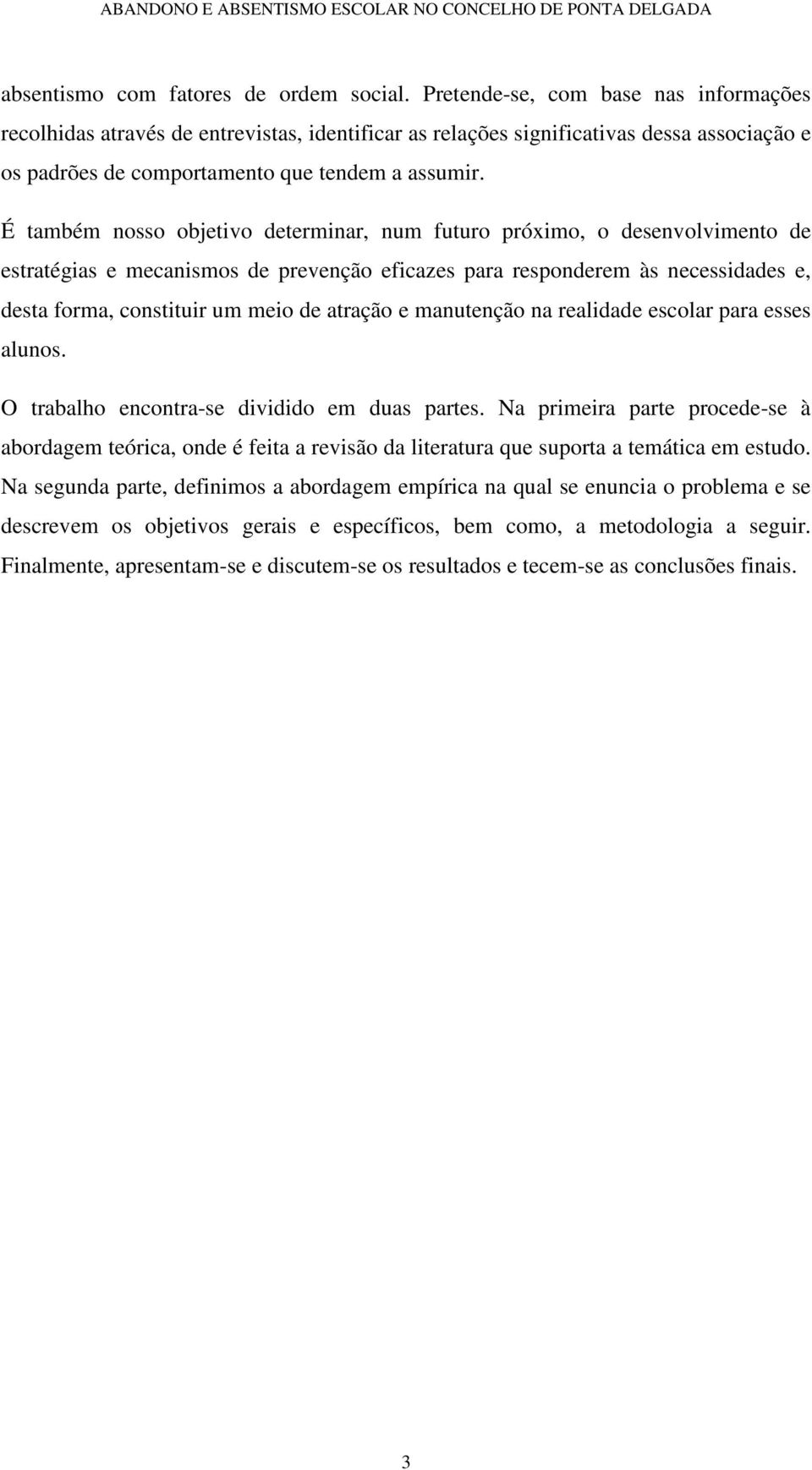 É também nosso objetivo determinar, num futuro próimo, o desenvolvimento de estratégias e mecanismos de prevenção eficazes para responderem às necessidades e, desta forma, constituir um meio de