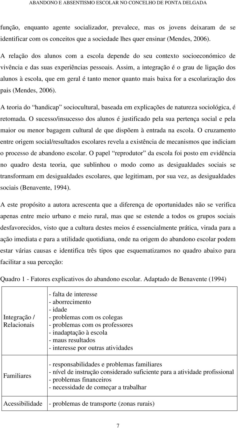 Assim, a integração é o grau de ligação dos alunos à escola, que em geral é tanto menor quanto mais baia for a escolarização dos pais (Mendes, 2006).