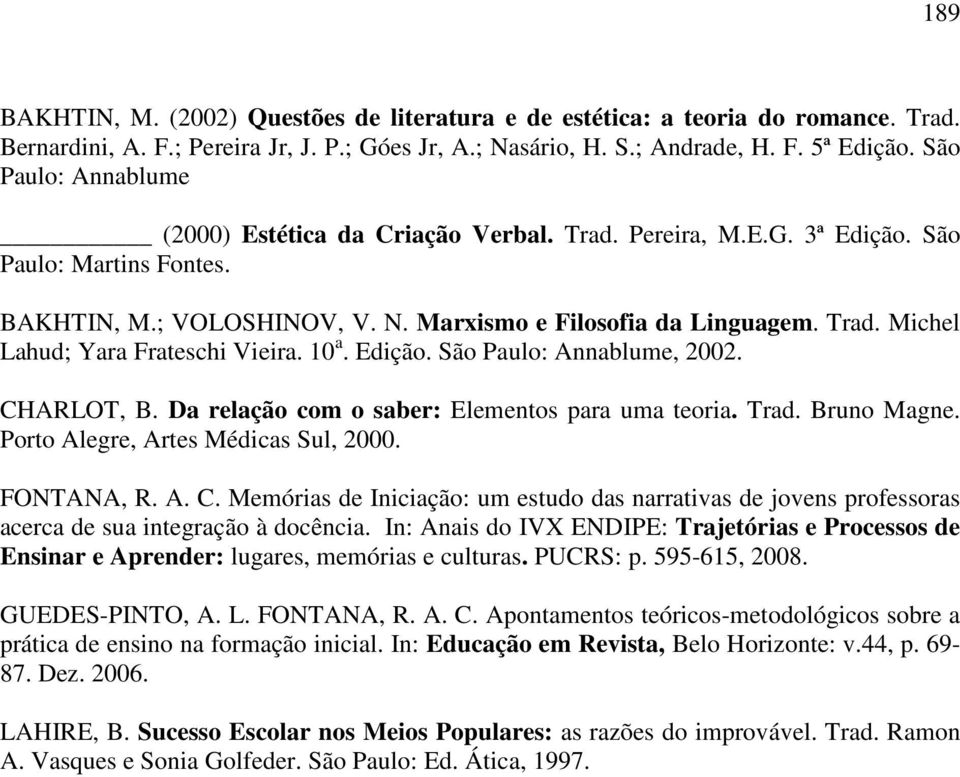 10 a. Edição. São Paulo: Annablume, 2002. CHARLOT, B. Da relação com o saber: Elementos para uma teoria. Trad. Bruno Magne. Porto Alegre, Artes Médicas Sul, 2000. FONTANA, R. A. C. Memórias de Iniciação: um estudo das narrativas de jovens professoras acerca de sua integração à docência.