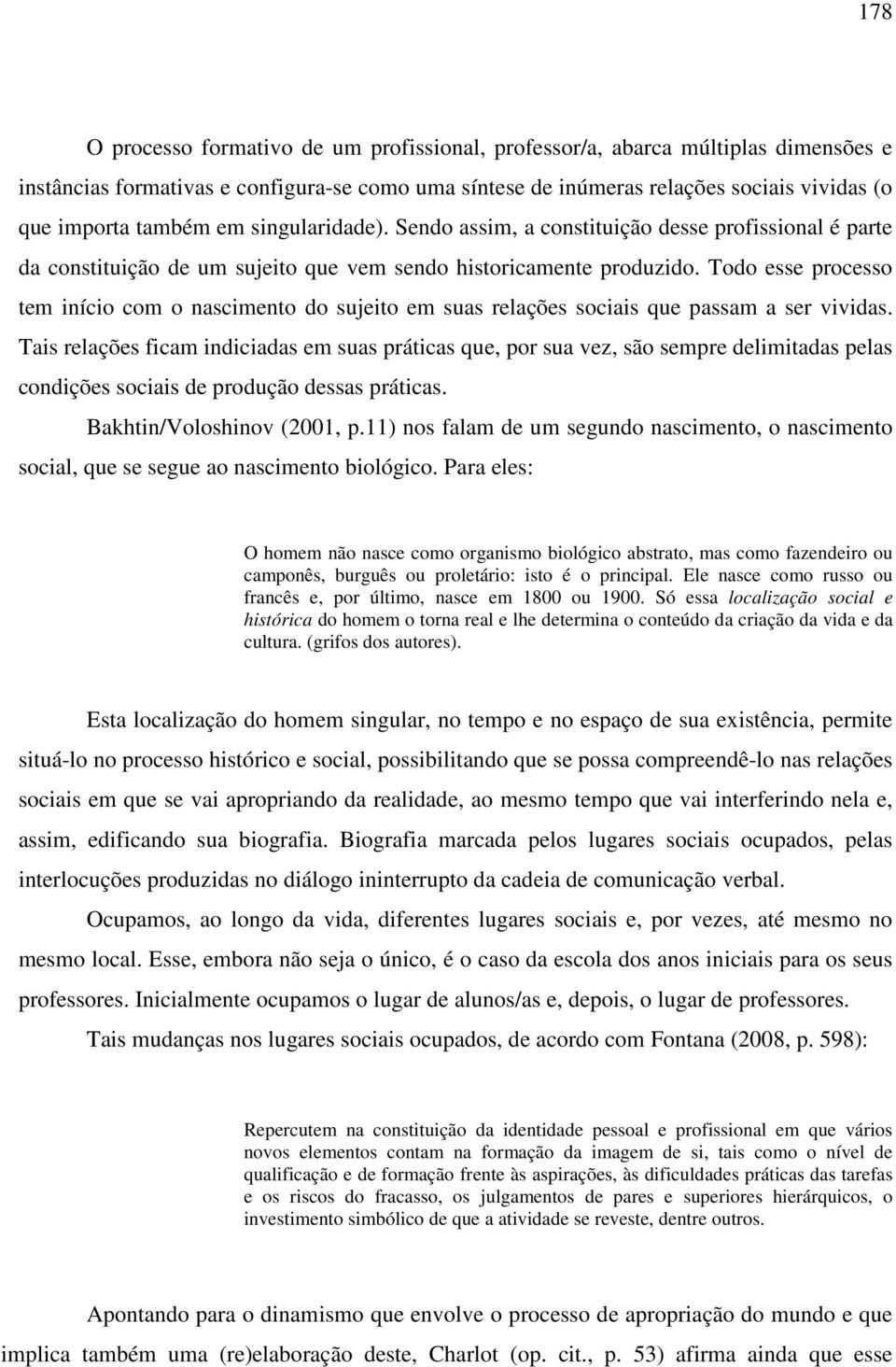 Todo esse processo tem início com o nascimento do sujeito em suas relações sociais que passam a ser vividas.