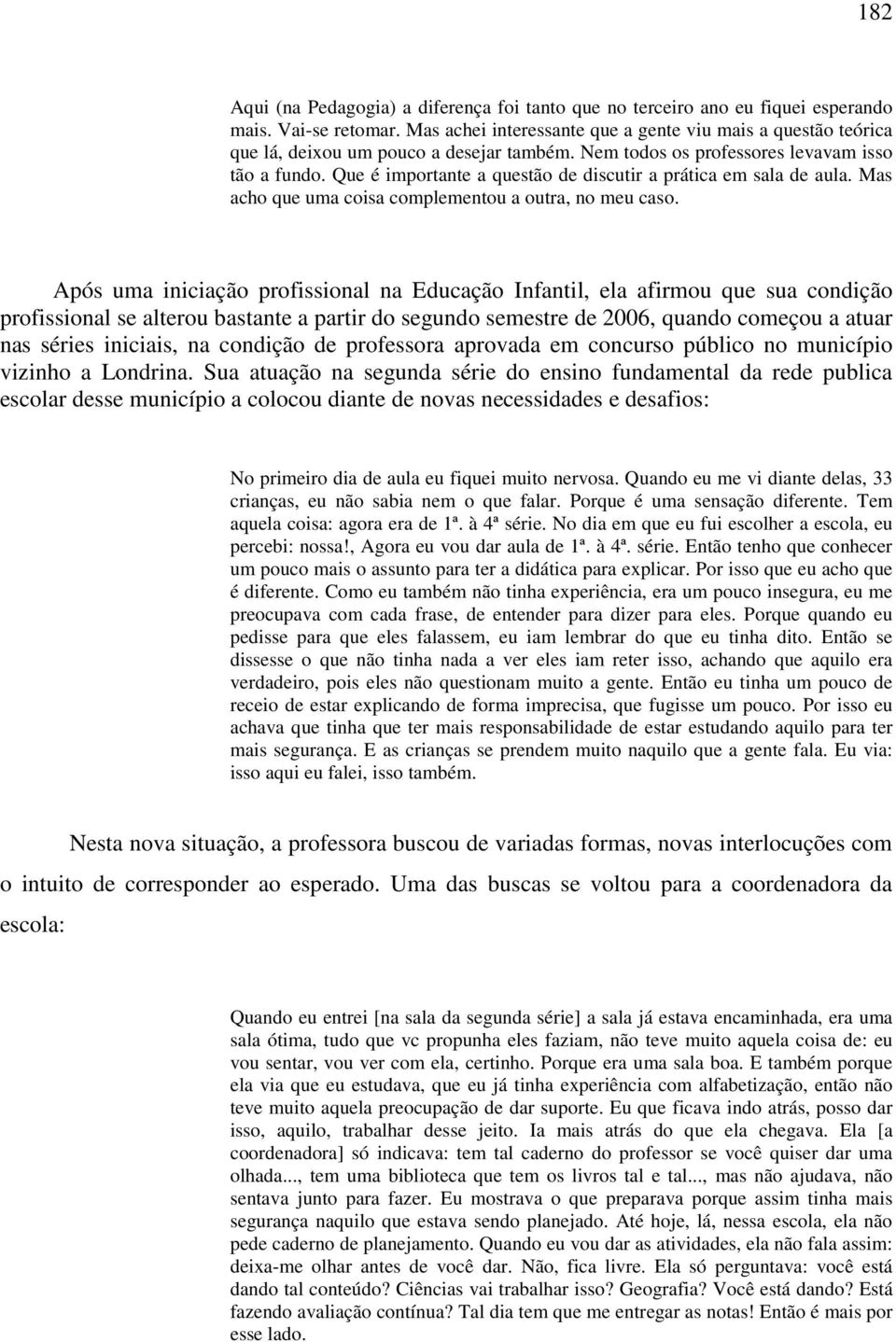 Que é importante a questão de discutir a prática em sala de aula. Mas acho que uma coisa complementou a outra, no meu caso.