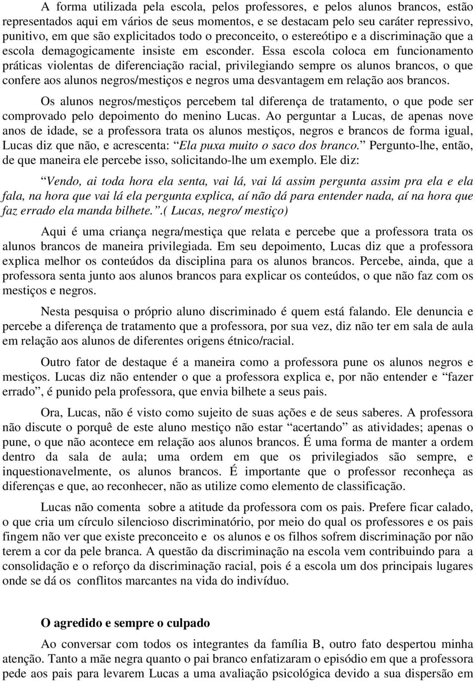 Essa escola coloca em funcionamento práticas violentas de diferenciação racial, privilegiando sempre os alunos brancos, o que confere aos alunos negros/mestiços e negros uma desvantagem em relação