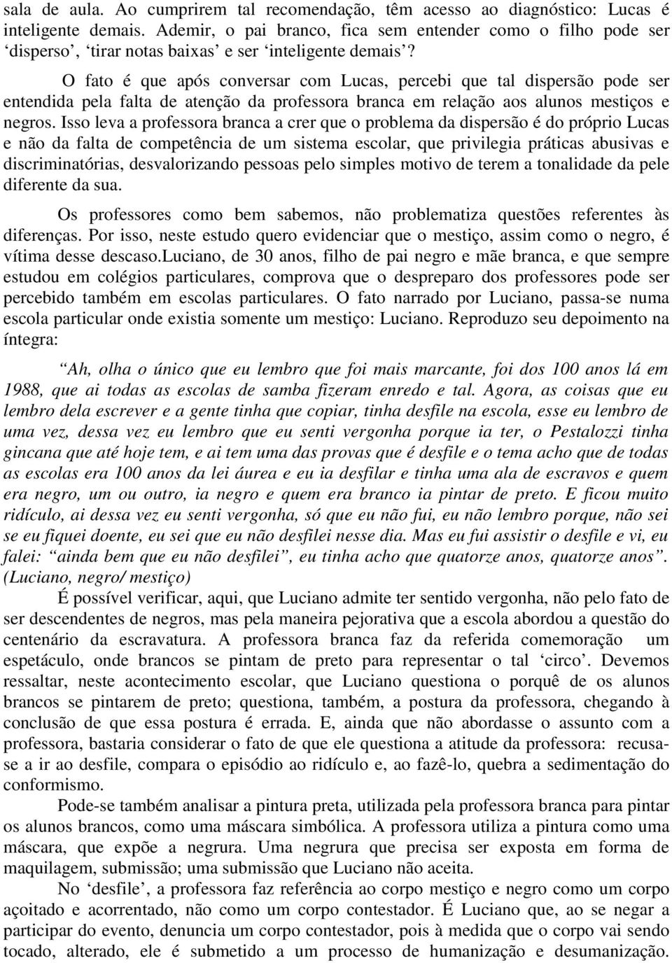 O fato é que após conversar com Lucas, percebi que tal dispersão pode ser entendida pela falta de atenção da professora branca em relação aos alunos mestiços e negros.