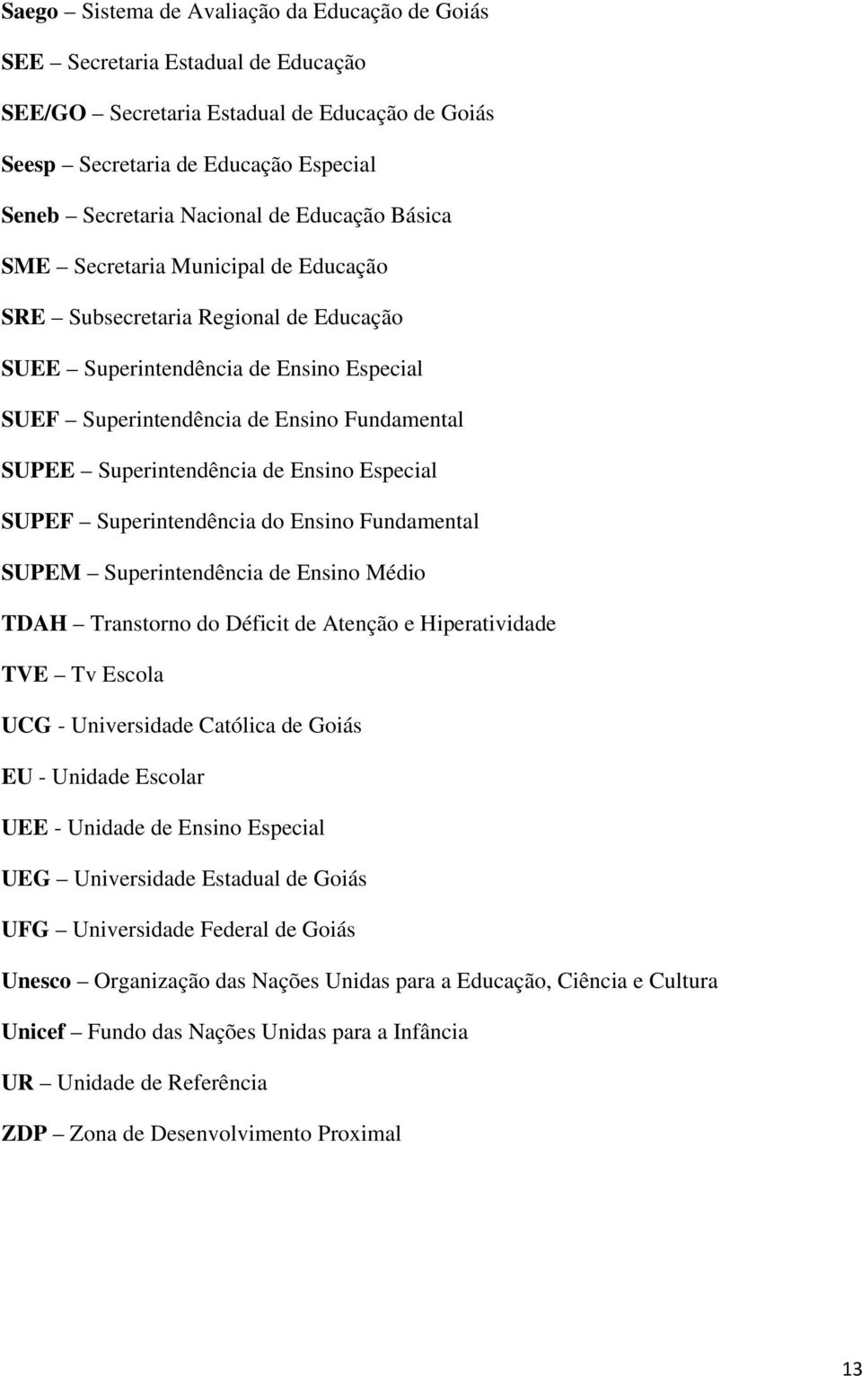 de Ensino Especial SUPEF Superintendência do Ensino Fundamental SUPEM Superintendência de Ensino Médio TDAH Transtorno do Déficit de Atenção e Hiperatividade TVE Tv Escola UCG - Universidade Católica