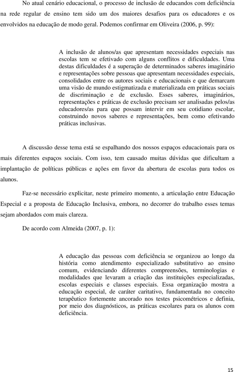 Uma destas dificuldades é a superação de determinados saberes imaginário e representações sobre pessoas que apresentam necessidades especiais, consolidados entre os autores sociais e educacionais e