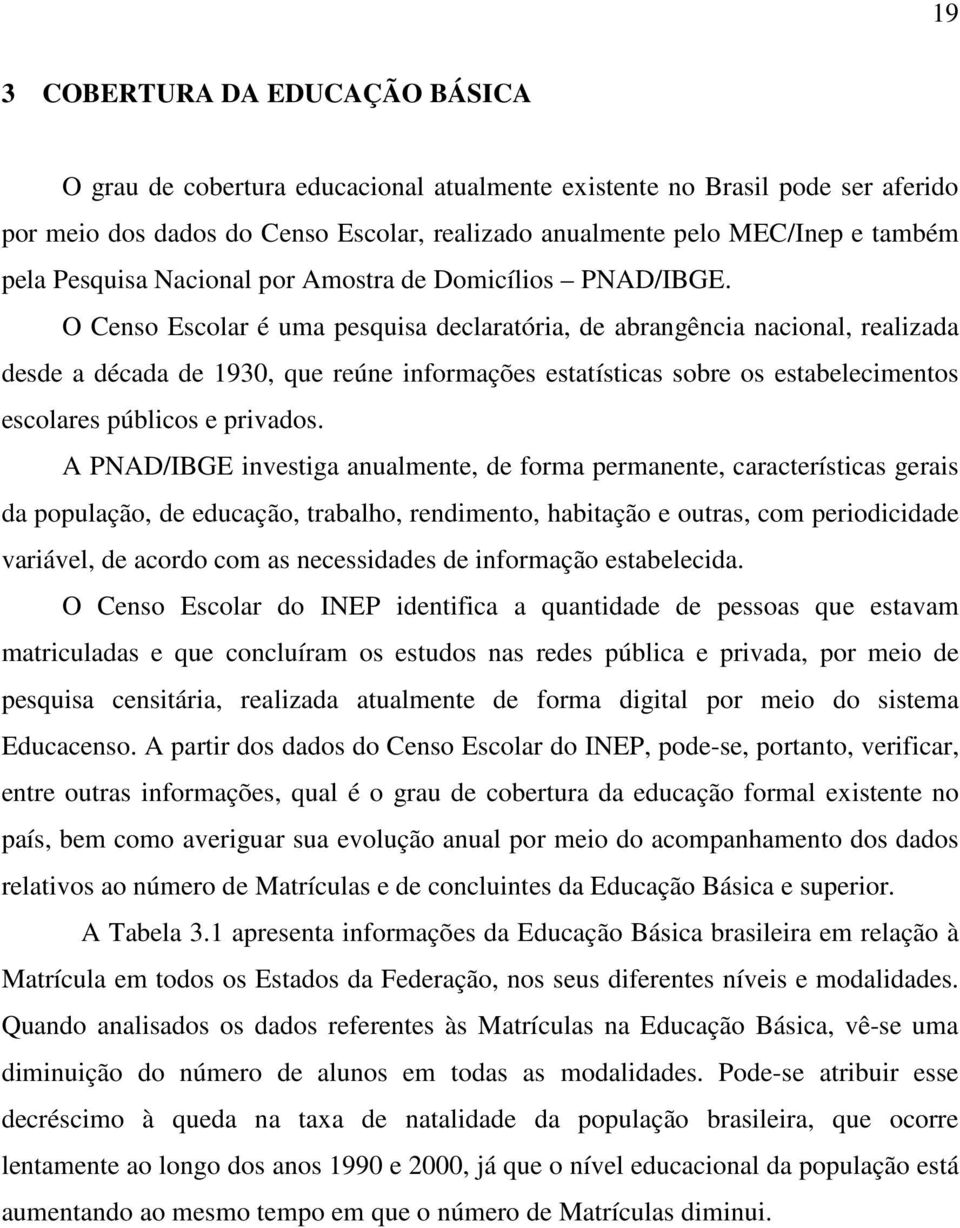 O Censo Escolar é uma pesquisa declaratória, de abrangência nacional, realizada desde a década de 1930, que reúne informações estatísticas sobre os estabelecimentos escolares públicos e privados.