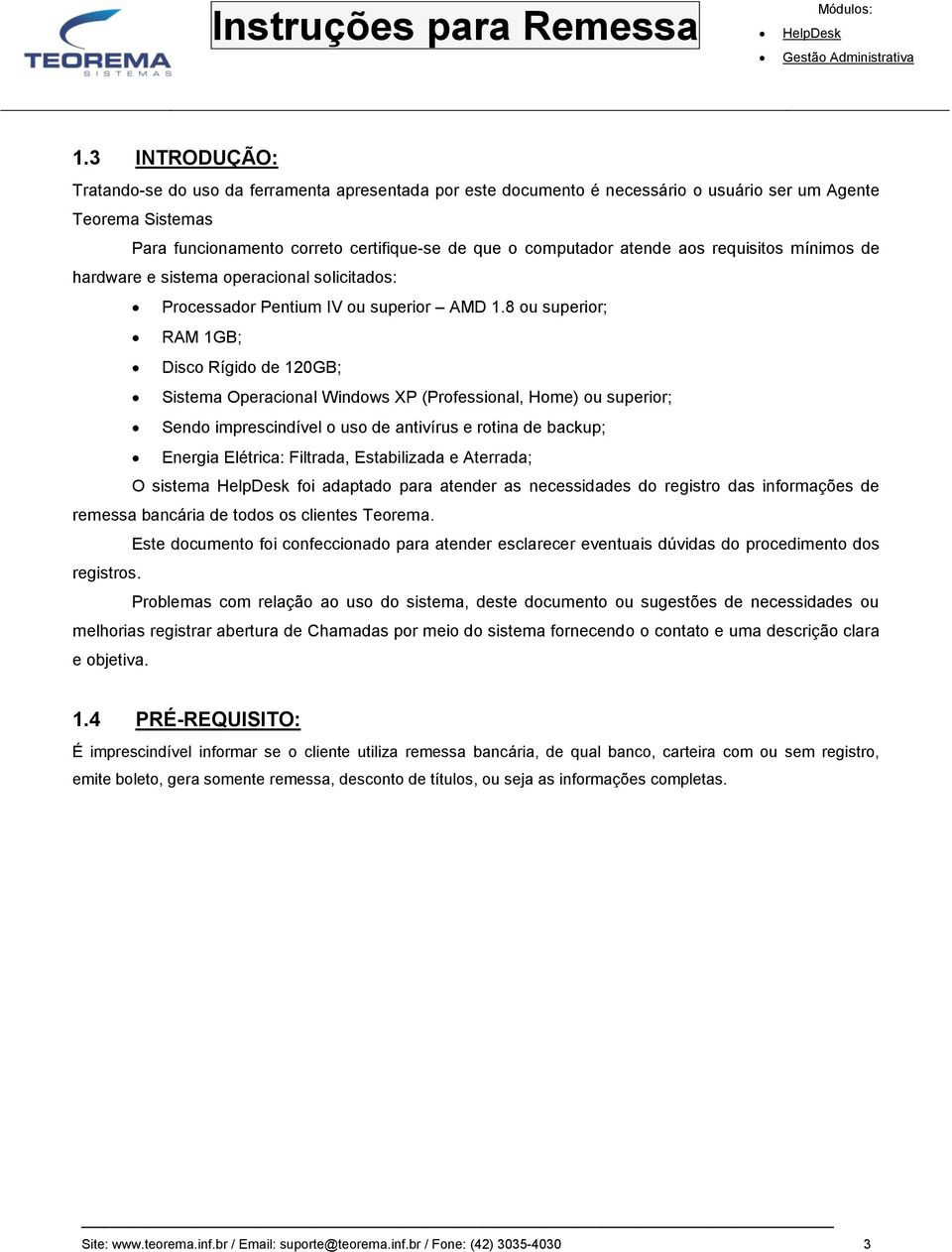 8 ou superior; RAM 1GB; Disco Rígido de 120GB; Sistema Operacional Windows XP (Professional, Home) ou superior; Sendo imprescindível o uso de antivírus e rotina de backup; Energia Elétrica: Filtrada,