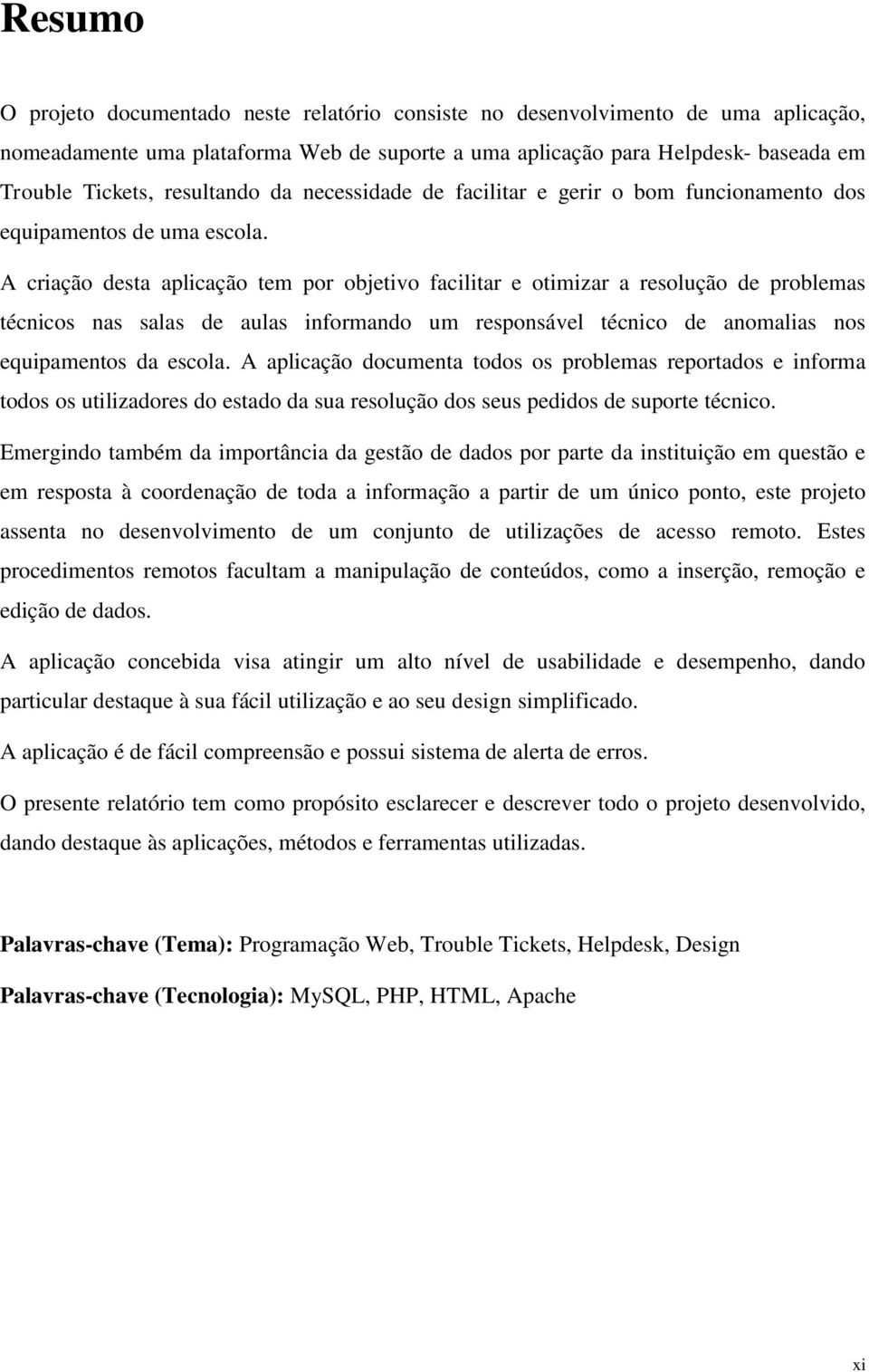 A criação desta aplicação tem por objetivo facilitar e otimizar a resolução de problemas técnicos nas salas de aulas informando um responsável técnico de anomalias nos equipamentos da escola.