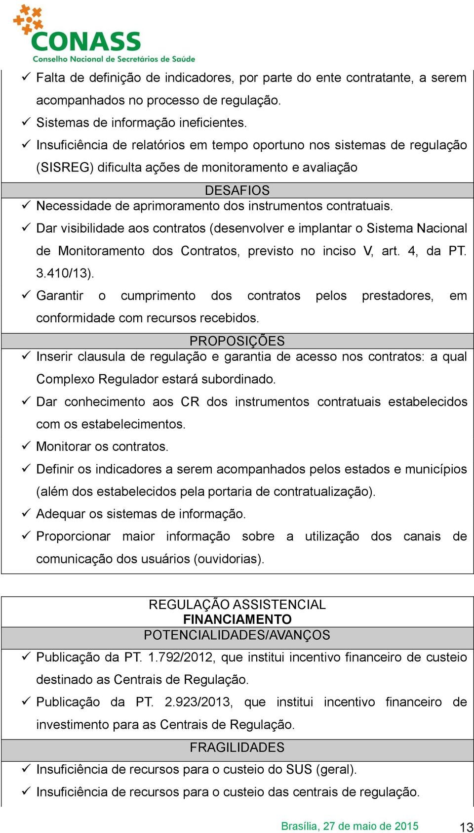 Dar visibilidade aos contratos (desenvolver e implantar o Sistema Nacional de Monitoramento dos Contratos, previsto no inciso V, art. 4, da PT. 3.410/13).