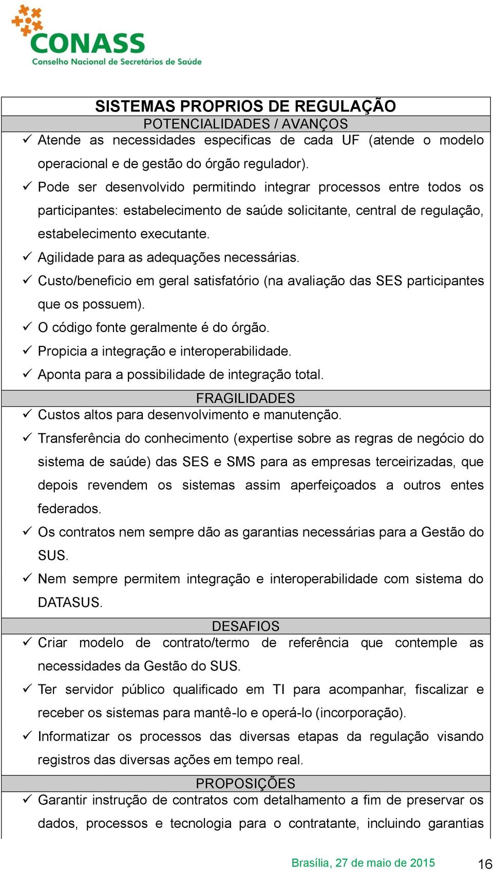 Agilidade para as adequações necessárias. Custo/beneficio em geral satisfatório (na avaliação das SES participantes que os possuem). O código fonte geralmente é do órgão.