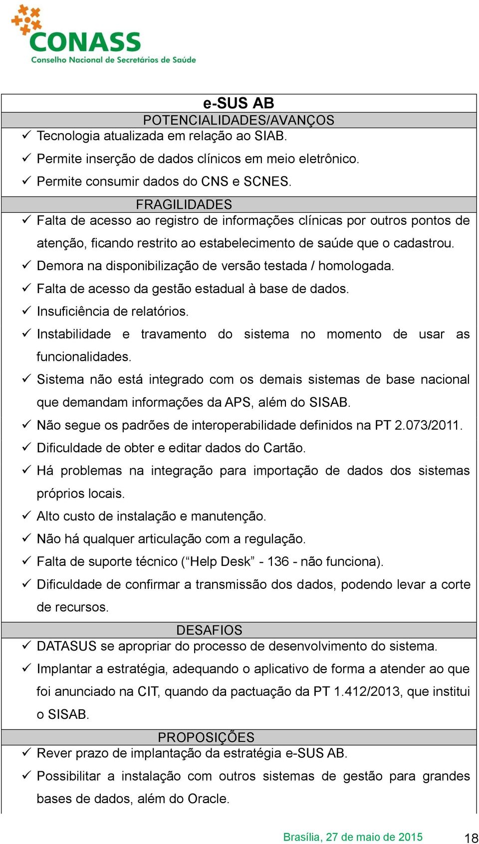 Demora na disponibilização de versão testada / homologada. Falta de acesso da gestão estadual à base de dados. Insuficiência de relatórios.