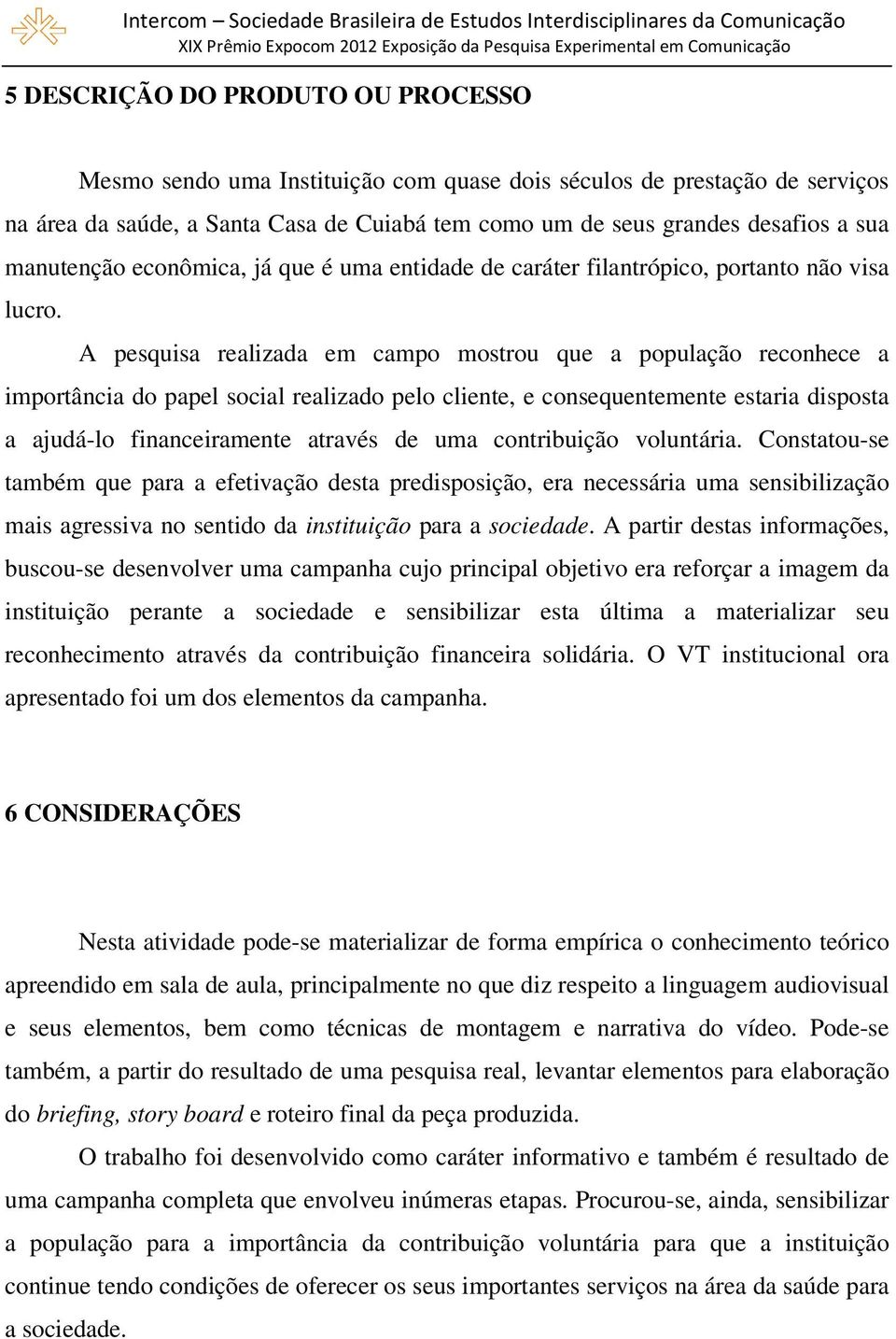 A pesquisa realizada em campo mostrou que a população reconhece a importância do papel social realizado pelo cliente, e consequentemente estaria disposta a ajudá-lo financeiramente através de uma