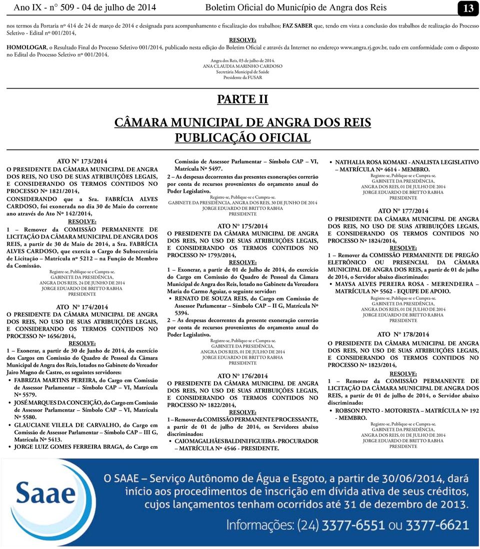 Boletim Oficial e através da Internet no endereço www.angra.rj.gov.br, tudo em conformidade com o disposto no Edital do Processo Seletivo nº 001/2014. Angra dos Reis, 03 de julho de 2014.