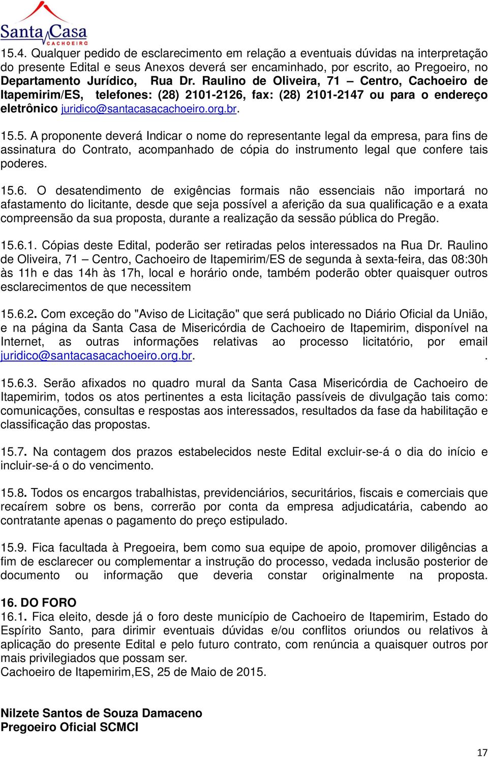 5. A proponente deverá Indicar o nome do representante legal da empresa, para fins de assinatura do Contrato, acompanhado de cópia do instrumento legal que confere tais poderes. 15.6.