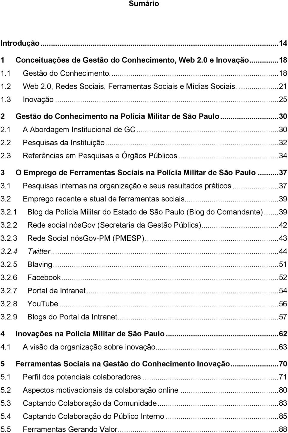 3 Referências em Pesquisas e Órgãos Públicos... 34 3 O Emprego de Ferramentas Sociais na Polícia Militar de São Paulo... 37 3.1 Pesquisas internas na organização e seus resultados práticos... 37 3.2 Emprego recente e atual de ferramentas sociais.