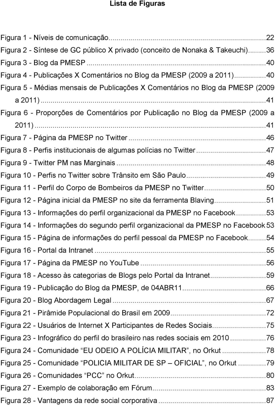 .. 41 Figura 6 - Proporções de Comentários por Publicação no Blog da PMESP (2009 a 2011)... 41 Figura 7 - Página da PMESP no Twitter.