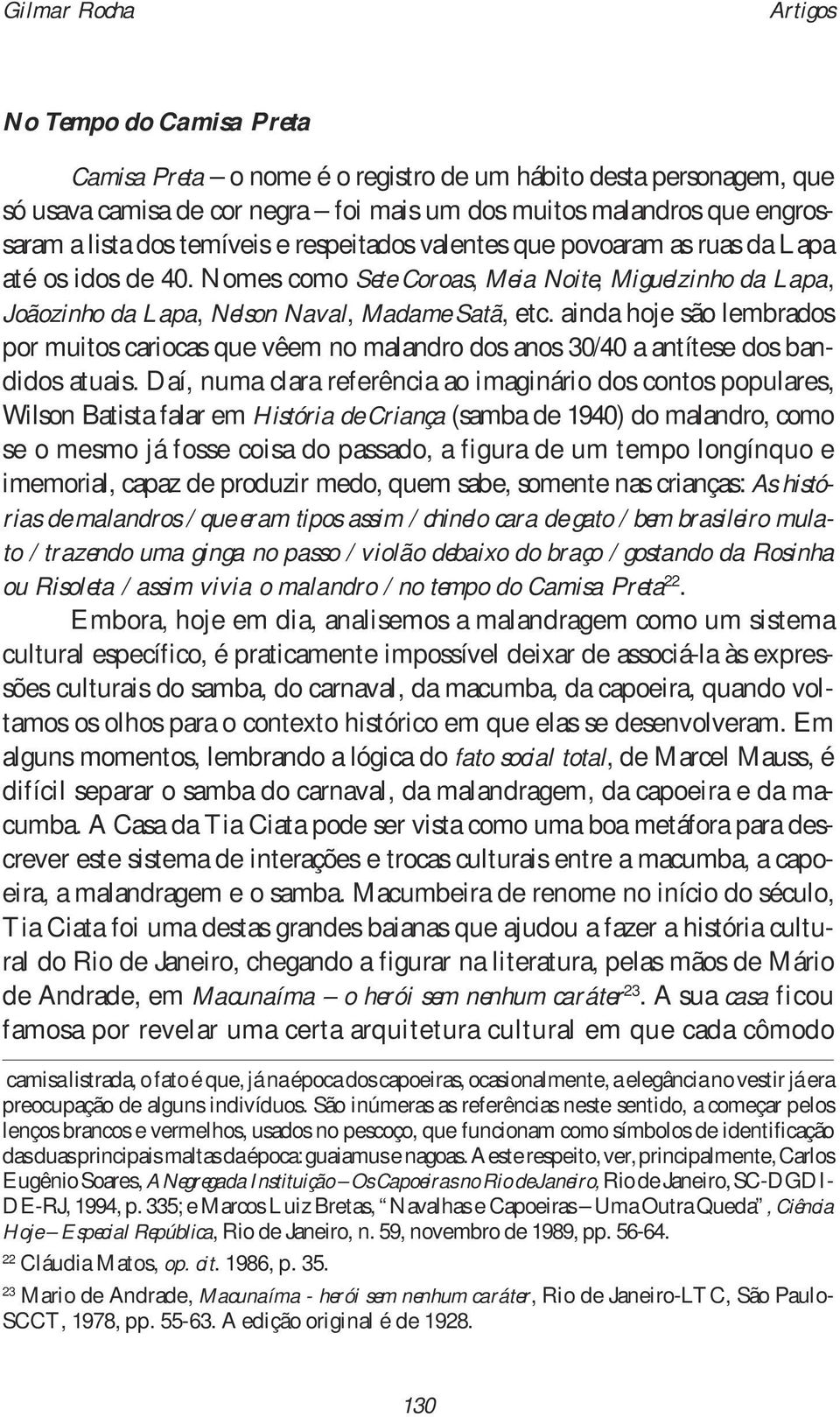 ainda hoje são lembrados por muitos cariocas que vêem no malandro dos anos 30/40 a antítese dos bandidos atuais.