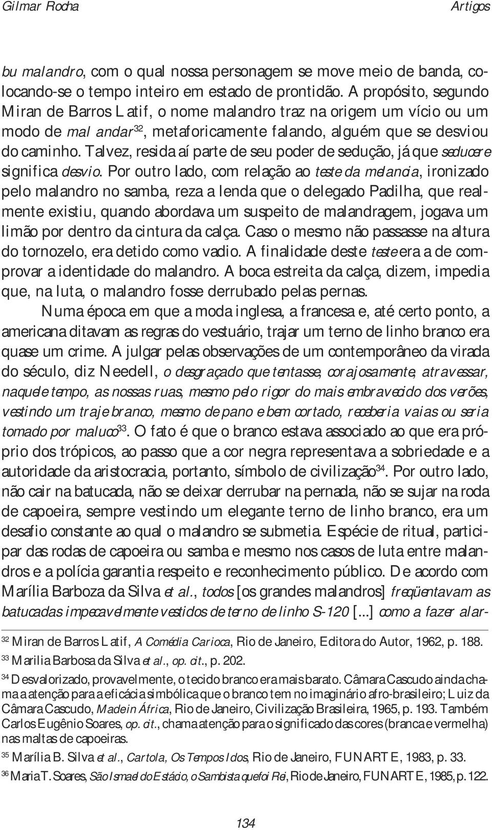 Talvez, resida aí parte de seu poder de sedução, já que seducere significa desvio.