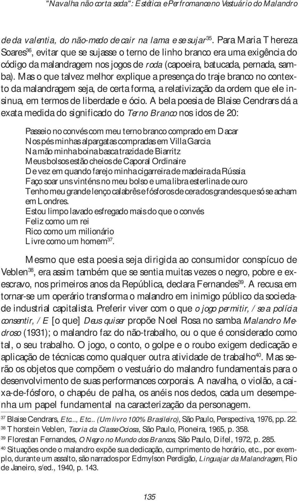 Mas o que talvez melhor explique a presença do traje branco no contexto da malandragem seja, de certa forma, a relativização da ordem que ele insinua, em termos de liberdade e ócio.