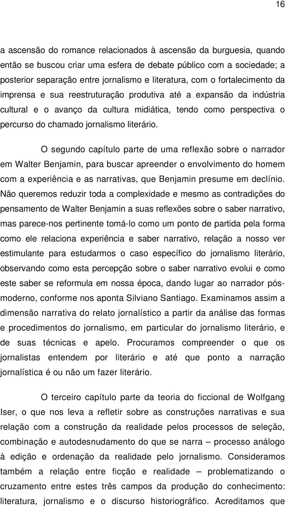 O segundo capítulo parte de uma reflexão sobre o narrador em Walter Benjamin, para buscar apreender o envolvimento do homem com a experiência e as narrativas, que Benjamin presume em declínio.