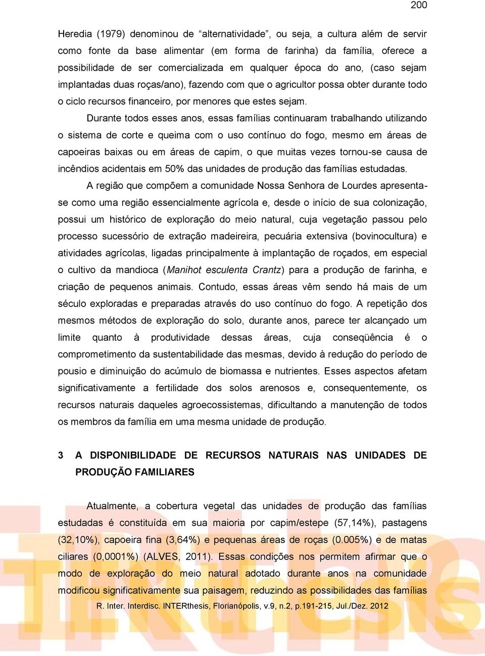 Durante todos esses anos, essas famílias continuaram trabalhando utilizando o sistema de corte e queima com o uso contínuo do fogo, mesmo em áreas de capoeiras baixas ou em áreas de capim, o que