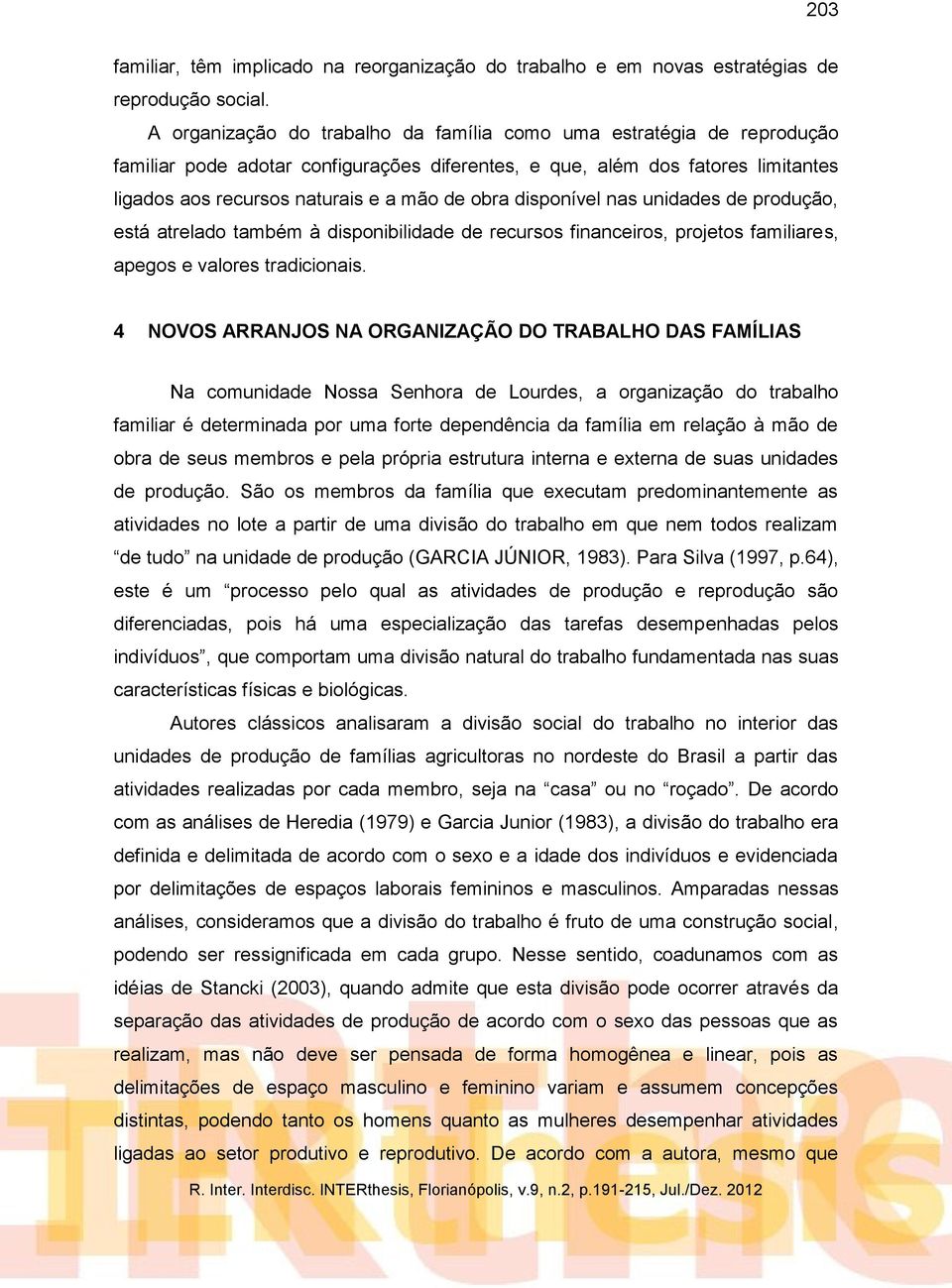 disponível nas unidades de produção, está atrelado também à disponibilidade de recursos financeiros, projetos familiares, apegos e valores tradicionais.