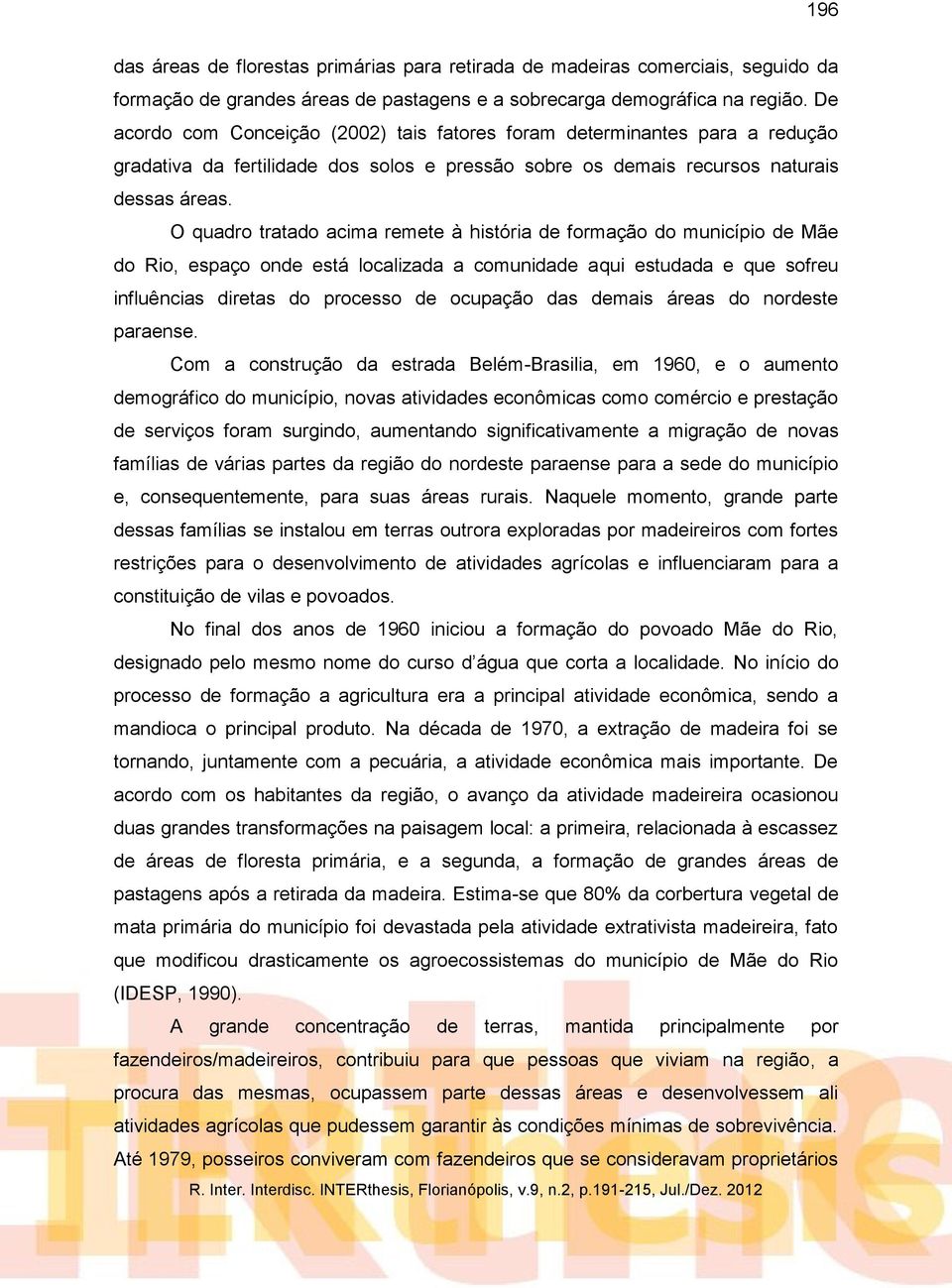 O quadro tratado acima remete à história de formação do município de Mãe do Rio, espaço onde está localizada a comunidade aqui estudada e que sofreu influências diretas do processo de ocupação das