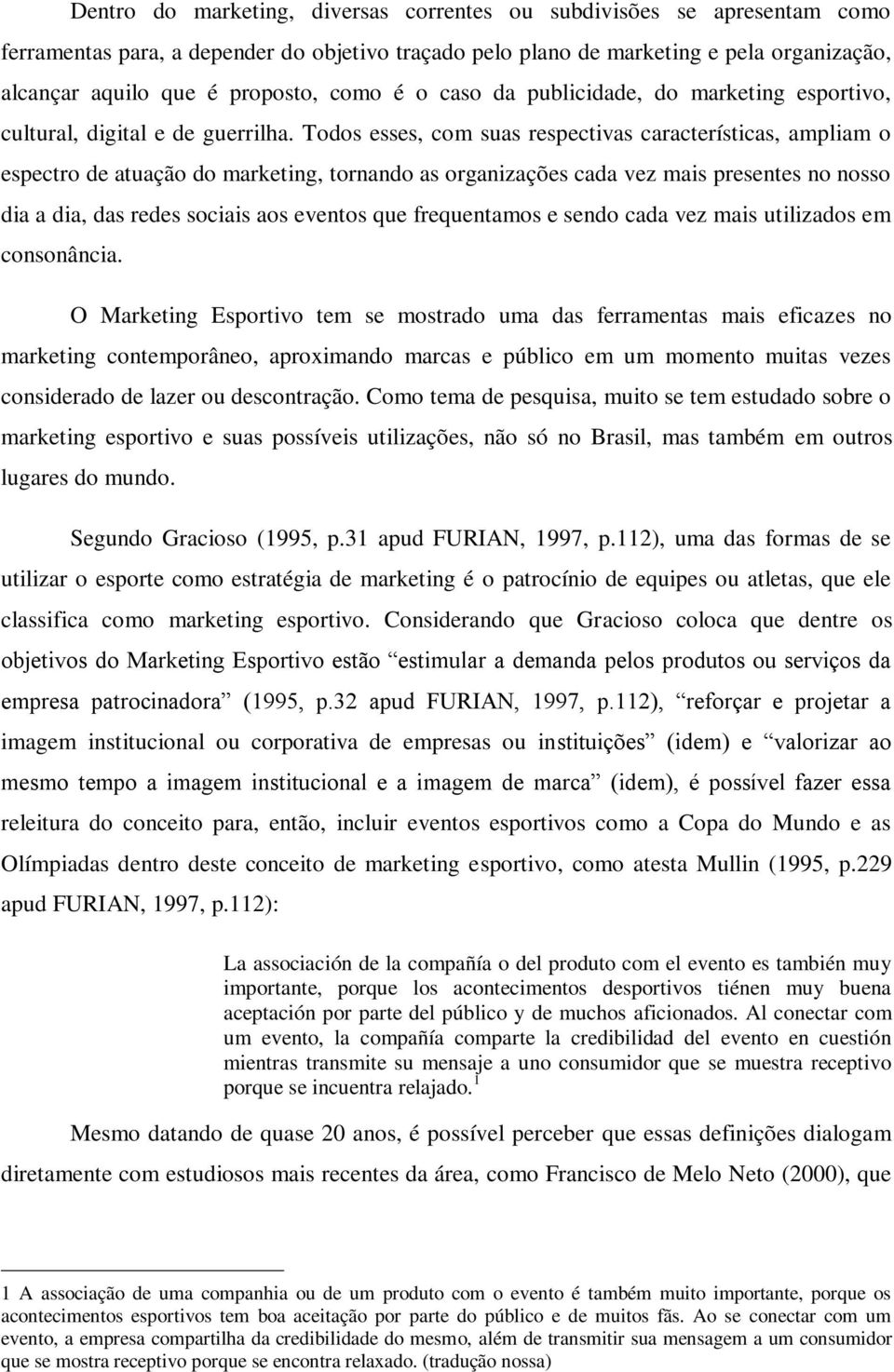 Todos esses, com suas respectivas características, ampliam o espectro de atuação do marketing, tornando as organizações cada vez mais presentes no nosso dia a dia, das redes sociais aos eventos que