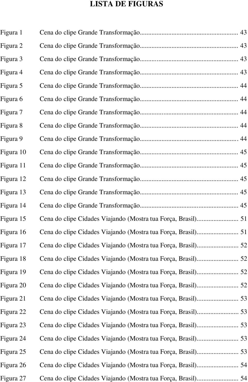 .. 44 Figura 8 Cena do clipe Grande Transformação... 44 Figura 9 Cena do clipe Grande Transformação... 44 Figura 10 Cena do clipe Grande Transformação... 45 Figura 11 Cena do clipe Grande Transformação.