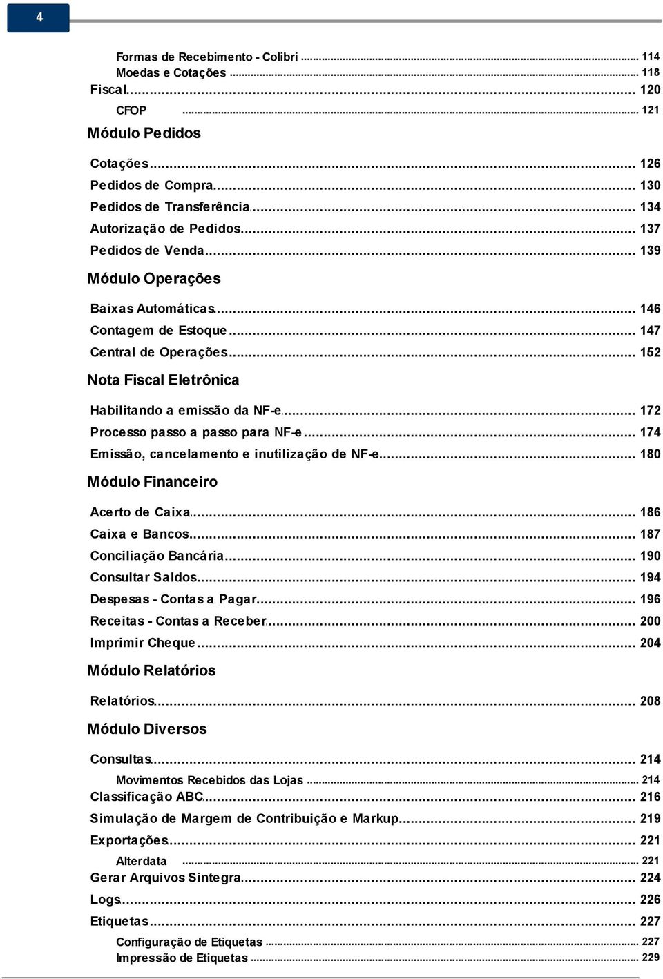 .. a emissão da NF-e 172 Processo... passo a passo para NF-e 174 Emissão,... cancelamento e inutilização de NF-e 180 Módulo Financeiro Acerto... de Caixa 186 Caixa... e Bancos 187 Conciliação.