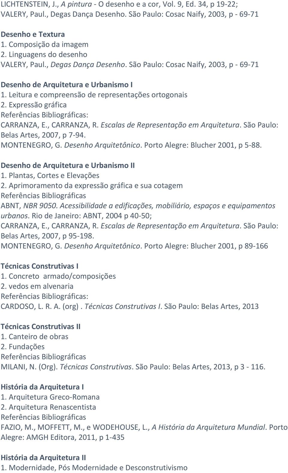 Expressão gráfica : CARRANZA, E., CARRANZA, R. Escalas de Representação em Arquitetura. São Paulo: Belas Artes, 2007, p 7-94. MONTENEGRO, G. Desenho Arquitetônico. Porto Alegre: Blucher 2001, p 5-88.