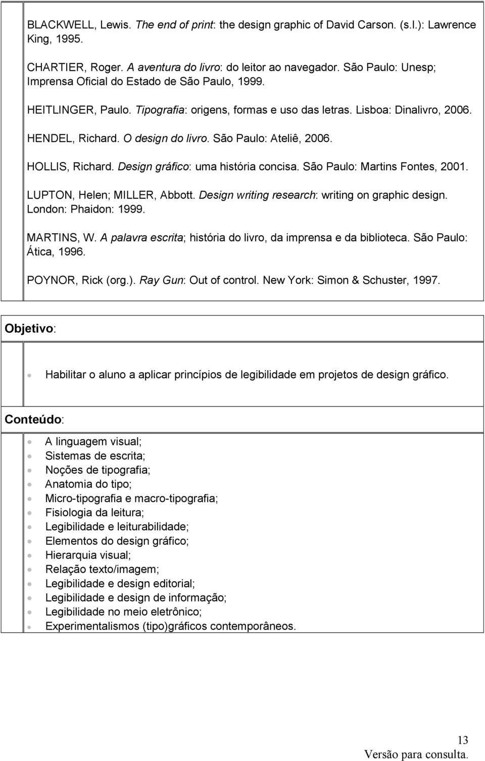 São Paulo: Ateliê, 2006. HOLLIS, Richard. Design gráfico: uma história concisa. São Paulo: Martins Fontes, 2001. LUPTON, Helen; MILLER, Abbott. Design writing research: writing on graphic design.