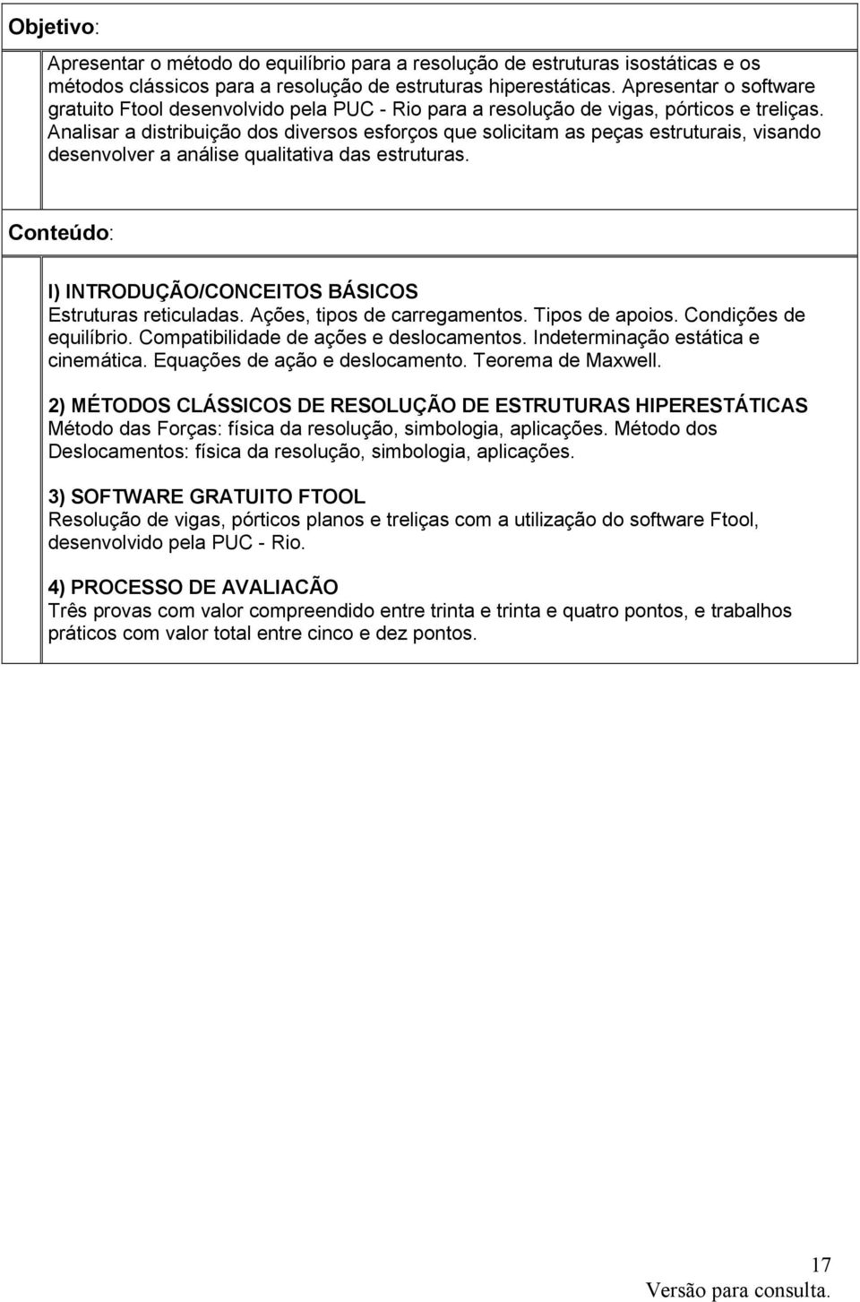 Analisar a distribuição dos diversos esforços que solicitam as peças estruturais, visando desenvolver a análise qualitativa das estruturas.