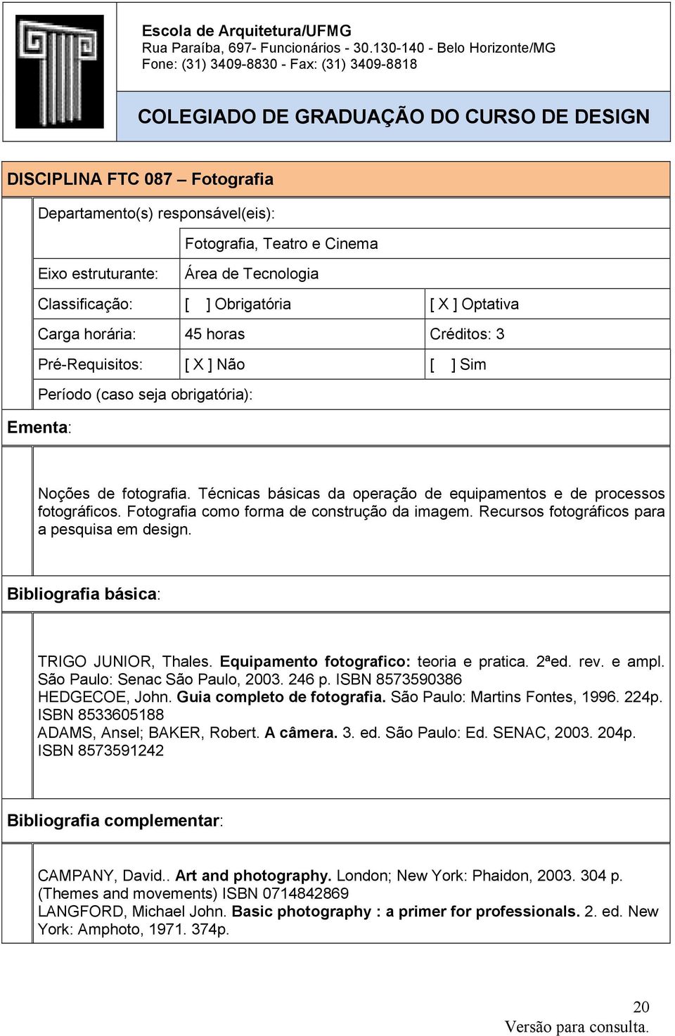 Cinema Eixo estruturante: Área de Tecnologia Classificação: [ ] Obrigatória [ X ] Optativa Carga horária: 45 horas Créditos: 3 Pré-Requisitos: [ X ] Não [ ] Sim Período (caso seja obrigatória):