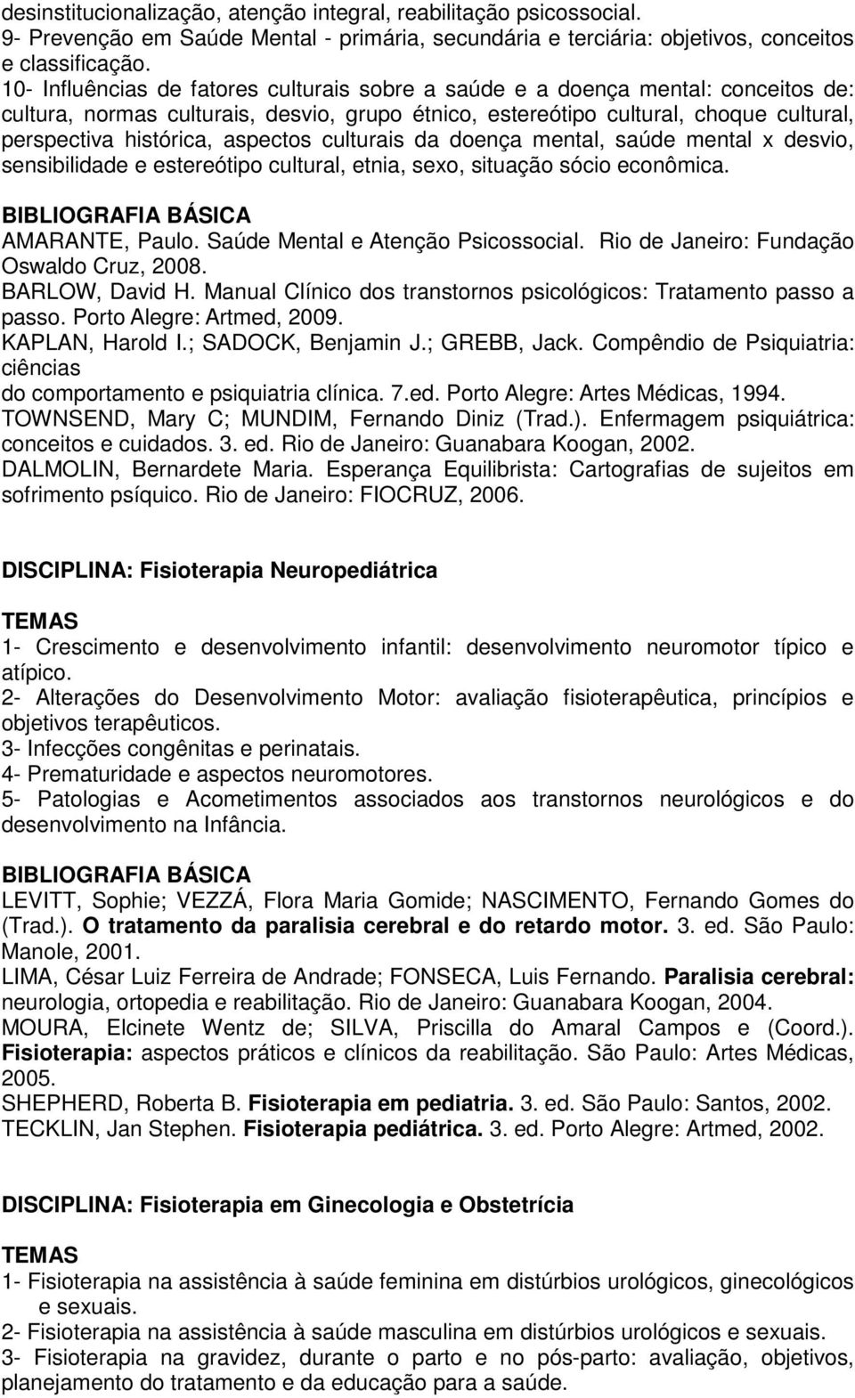 aspectos culturais da doença mental, saúde mental x desvio, sensibilidade e estereótipo cultural, etnia, sexo, situação sócio econômica. AMARANTE, Paulo. Saúde Mental e Atenção Psicossocial.