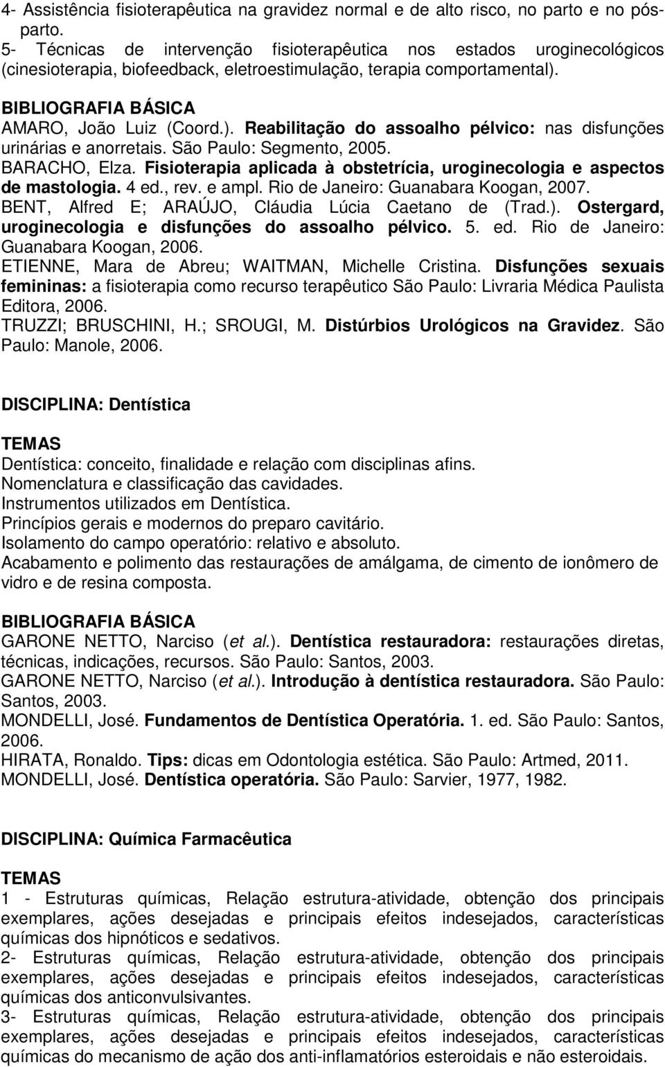 AMARO, João Luiz (Coord.). Reabilitação do assoalho pélvico: nas disfunções urinárias e anorretais. São Paulo: Segmento, 2005. BARACHO, Elza.