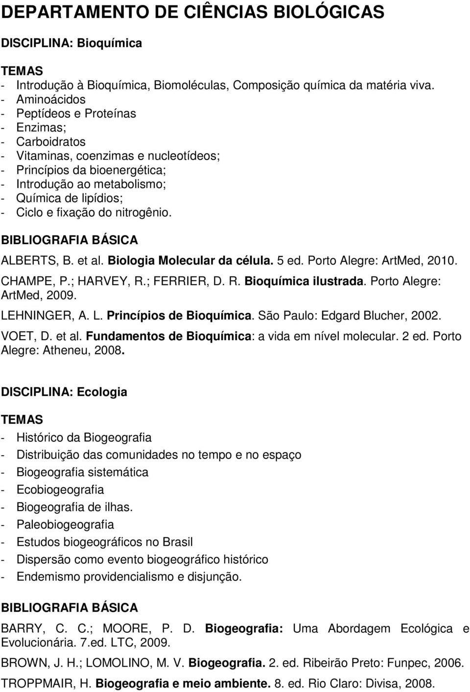 fixação do nitrogênio. ALBERTS, B. et al. Biologia Molecular da célula. 5 ed. Porto Alegre: ArtMed, 2010. CHAMPE, P.; HARVEY, R.; FERRIER, D. R. Bioquímica ilustrada. Porto Alegre: ArtMed, 2009.