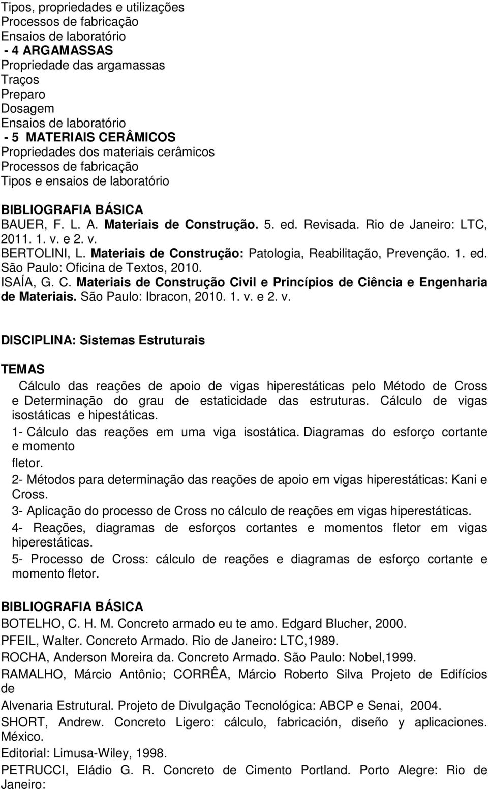 Materiais de Construção: Patologia, Reabilitação, Prevenção. 1. ed. São Paulo: Oficina de Textos, 2010. ISAÍA, G. C. Materiais de Construção Civil e Princípios de Ciência e Engenharia de Materiais.