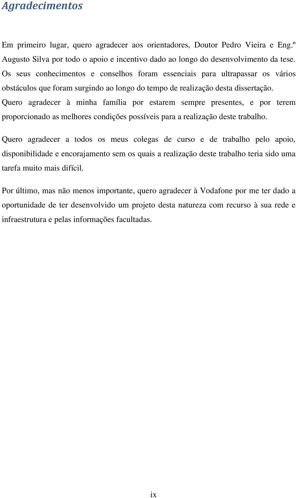 Quero agradecer à minha família por estarem sempre presentes, e por terem proporcionado as melhores condições possíveis para a realização deste trabalho.