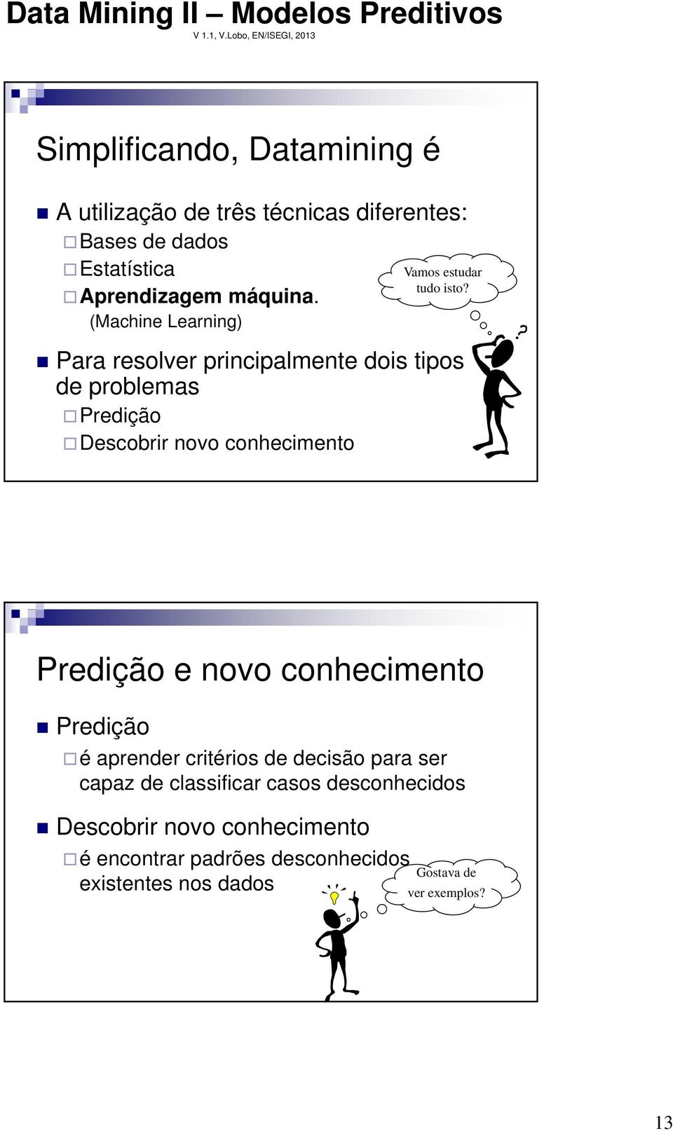 Para resolver principalmente dois tipos de problemas Predição Descobrir novo conhecimento Predição e novo conhecimento