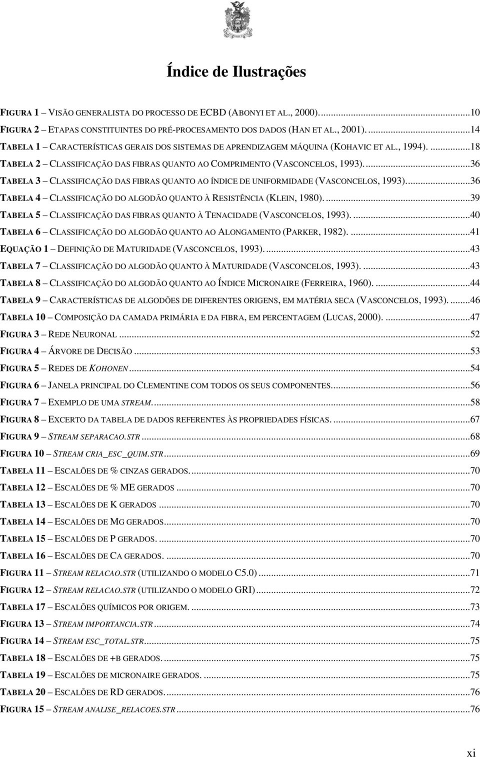 ..36 TABELA 3 CLASSIFICAÇÃO DAS FIBRAS QUANTO AO ÍNDICE DE UNIFORMIDADE (VASCONCELOS, 1993)...36 TABELA 4 CLASSIFICAÇÃO DO ALGODÃO QUANTO À RESISTÊNCIA (KLEIN, 1980).