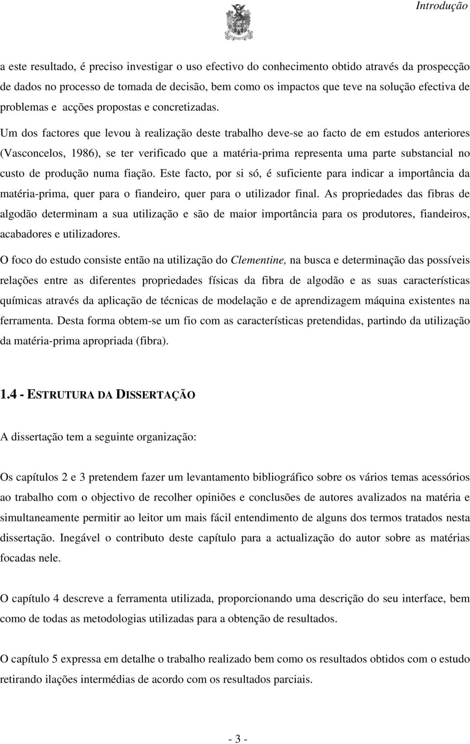 Um dos factores que levou à realização deste trabalho deve-se ao facto de em estudos anteriores (Vasconcelos, 1986), se ter verificado que a matéria-prima representa uma parte substancial no custo de