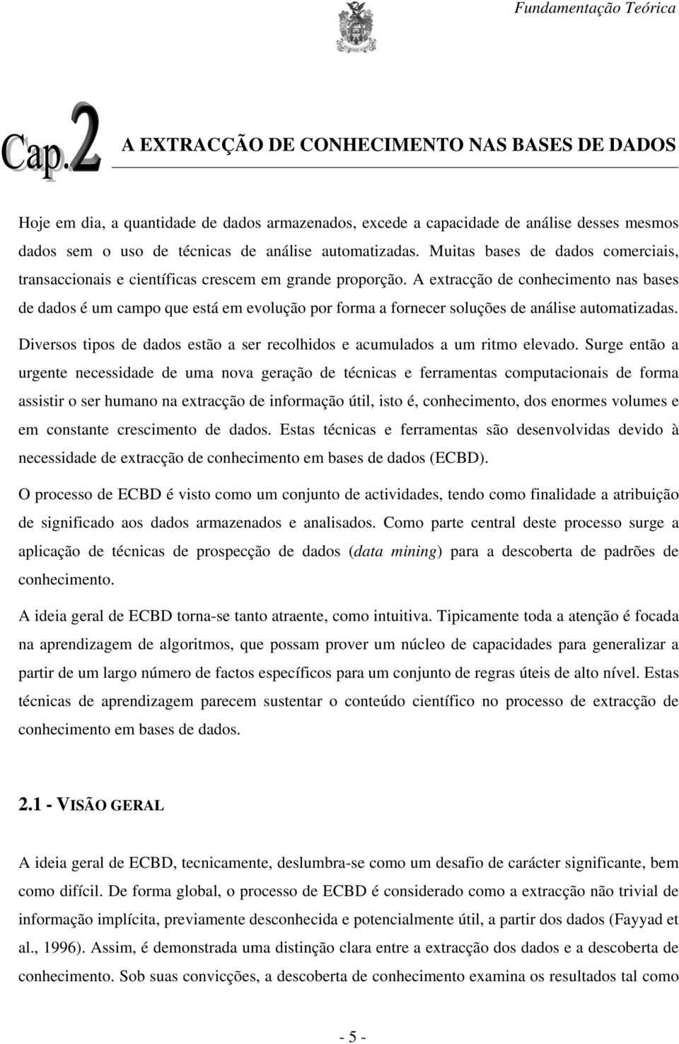 A extracção de conhecimento nas bases de dados é um campo que está em evolução por forma a fornecer soluções de análise automatizadas.